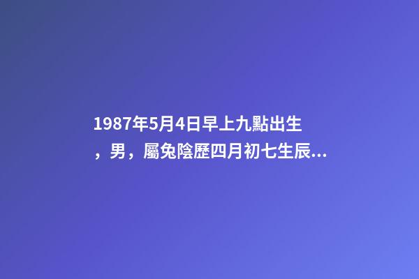 1987年5月4日早上九點出生，男，屬兔陰歷四月初七生辰八字解析。 陰歷1987年5月4日仔時出生的人五行中缺什么-第1張-觀點-玄機派